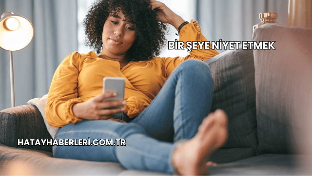 Bir Şeye Niyet Etmek