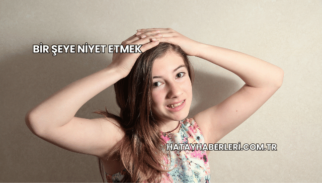 Bir Şeye Niyet Etmek