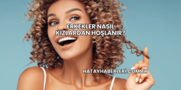 Erkekler Nasıl Kızlardan Hoşlanır?