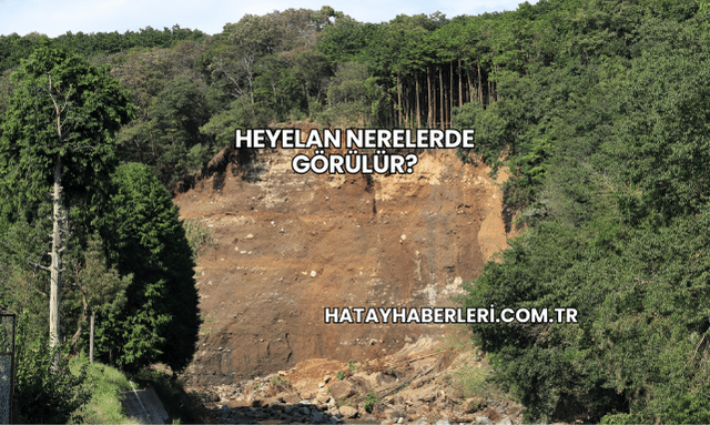 Heyelan Nerelerde Görülür?