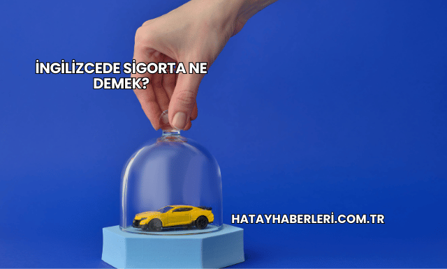 İngilizcede Sigorta Ne Demek?