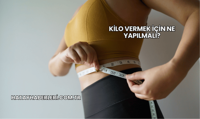 Kilo Vermek İçin Ne Yapılmalı?