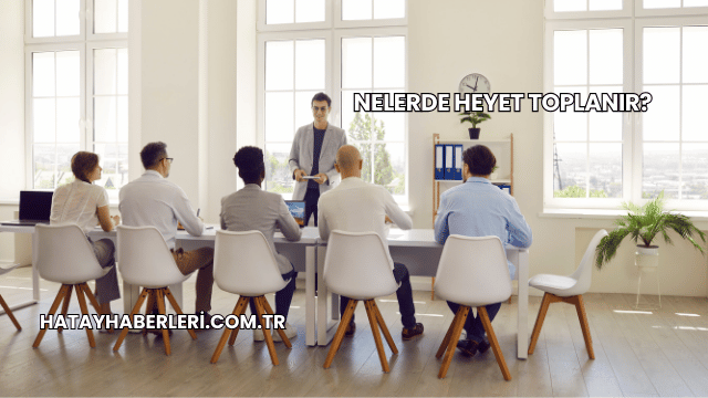 Nelerde Heyet Toplanır?