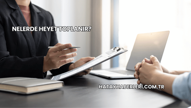 Nelerde Heyet Toplanır?