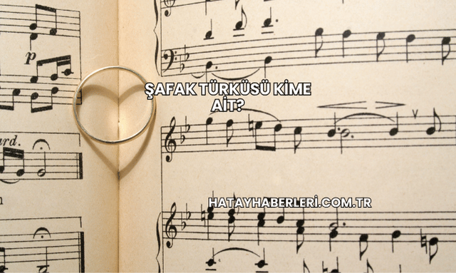 Şafak Türküsü Kime Ait?