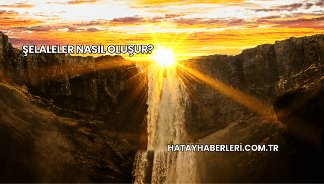 Şelaleler Nasıl Oluşur?