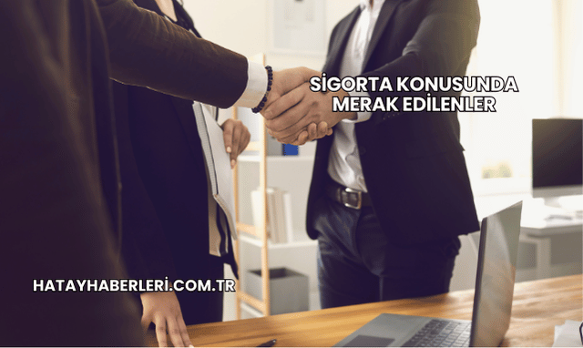 Sigorta Konusunda Merak Edilenler