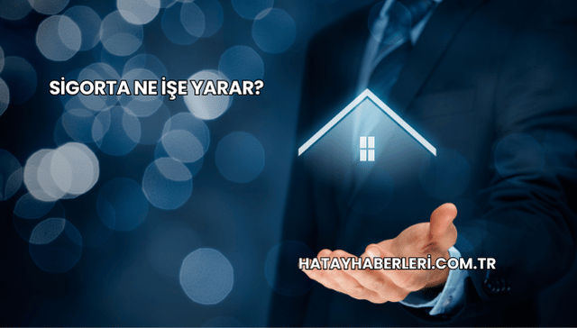 Sigorta Ne İşe Yarar?
