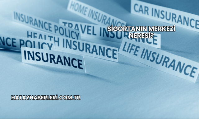 Sigortanın Merkezi Neresi?