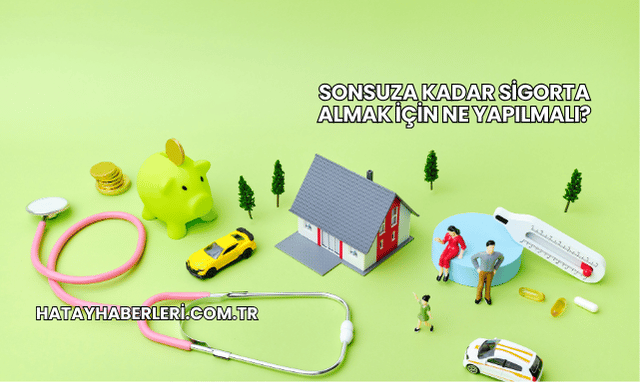 Sonsuza Kadar Sigorta Almak İçin Ne Yapılmalı?