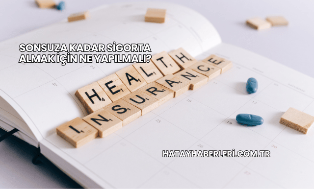 Sonsuza Kadar Sigorta Almak İçin Ne Yapılmalı?