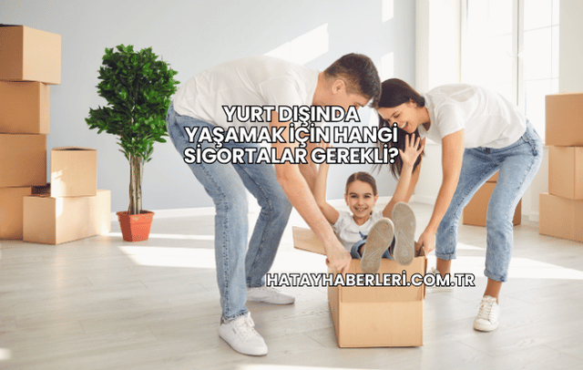 Yurt Dışında Yaşamak İçin Hangi Sigortalar Gerekli?