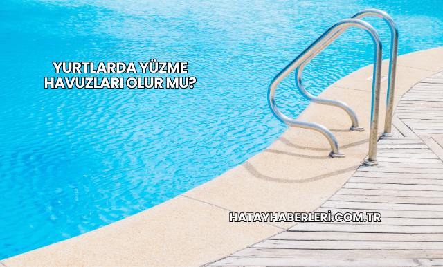 Yurtlarda Yüzme Havuzları Olur mu?