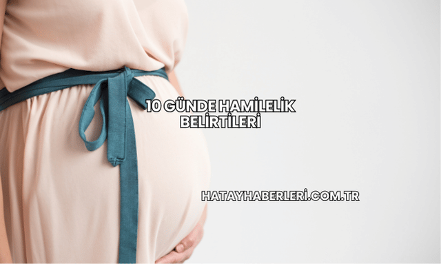 10 Günde Hamilelik Belirtileri