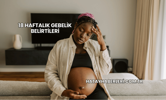 18 Haftalık Gebelik Belirtileri