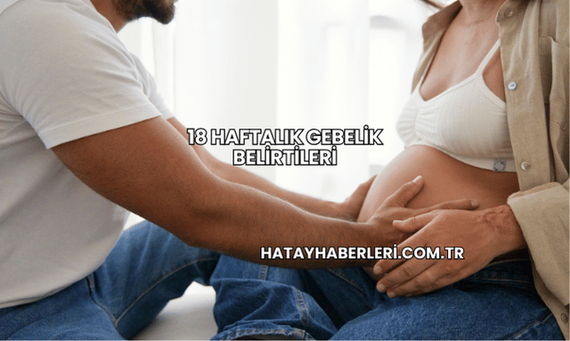 18 Haftalık Gebelik Belirtileri
