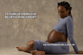 25 Günlük Hamilelik Belirtileri Nelerdir?