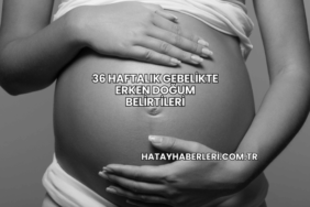 36 Haftalık Gebelikte Erken Doğum Belirtileri