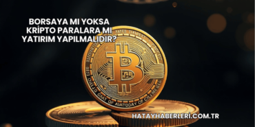 Borsaya mı Yoksa Kripto Paralara mı Yatırım Yapılmalıdır?