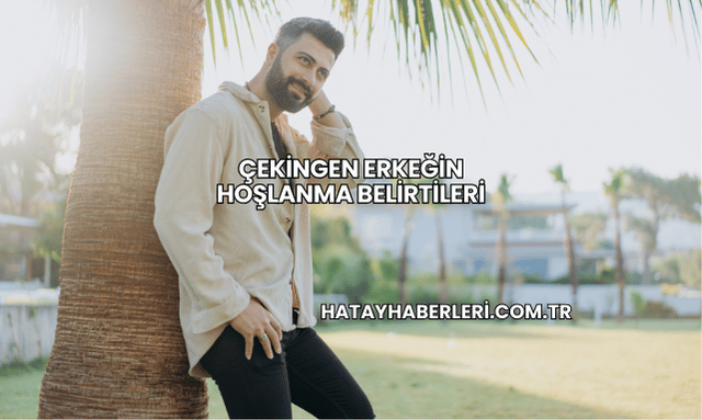 Çekingen Erkeğin Hoşlanma Belirtileri