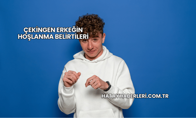 Çekingen Erkeğin Hoşlanma Belirtileri