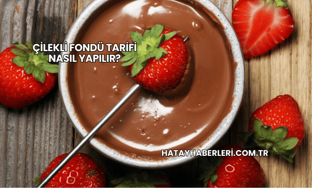 Çilekli Fondü Tarifi Nasıl Yapılır?
