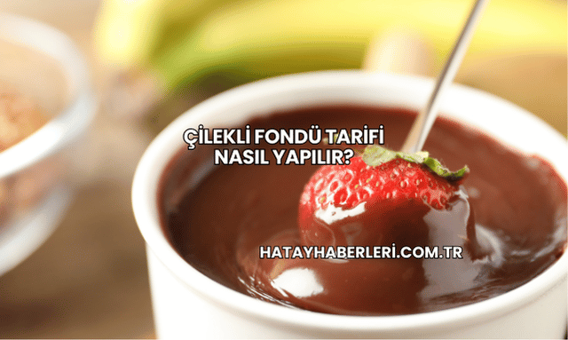 Çilekli Fondü Tarifi Nasıl Yapılır?