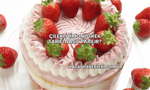 Çilekli Limonlu Kek Tarifi Nasıl Yapılır?