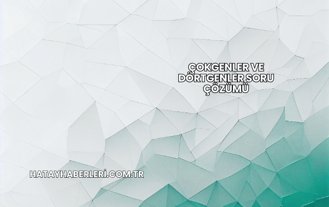 Çokgenler ve Dörtgenler Soru Çözümü