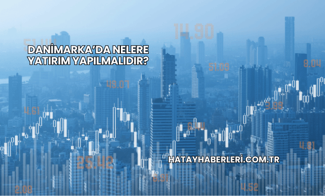 Danimarka’da Nelere Yatırım Yapılmalıdır?