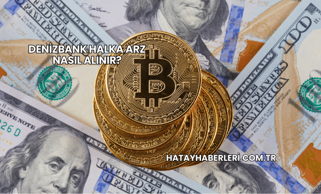 DenizBank Halka Arz Nasıl Alınır?
