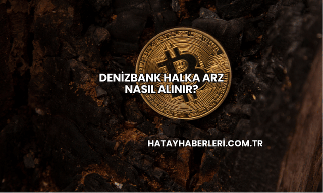 DenizBank Halka Arz Nasıl Alınır?