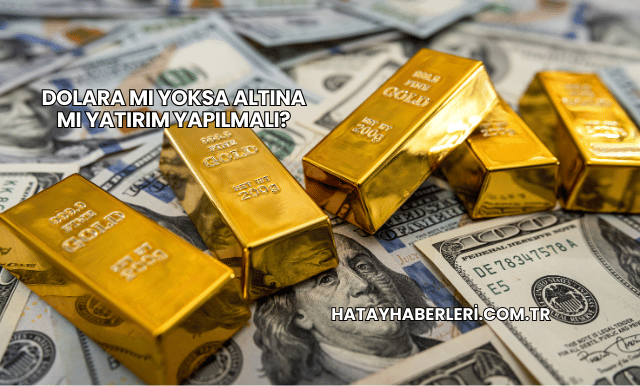 Dolara mı Yoksa Altına mı Yatırım Yapılmalı?