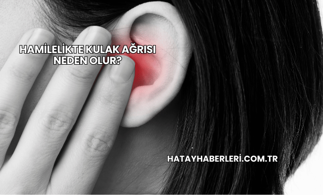 Hamilelikte Kulak Ağrısı Neden Olur?