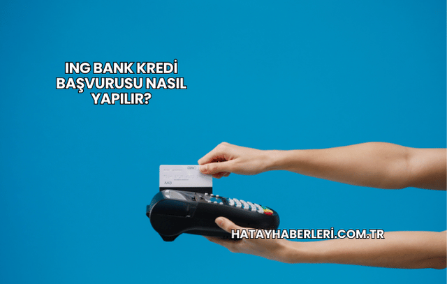 ING Bank Kredi Başvurusu Nasıl Yapılır?