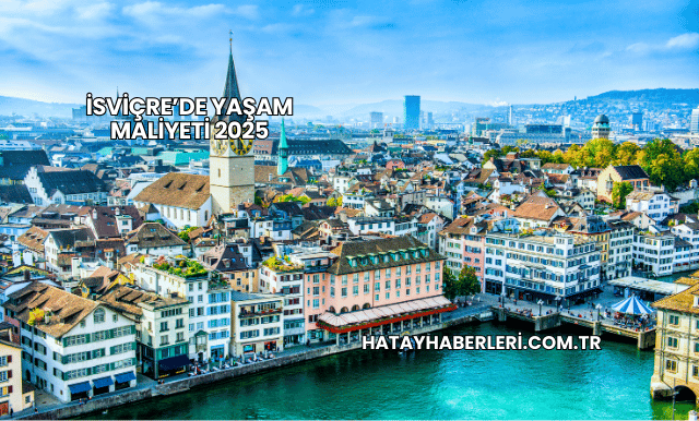 İsviçre’de Yaşam Maliyeti 2025