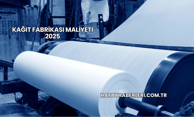 Kağıt Fabrikası Maliyeti 2025