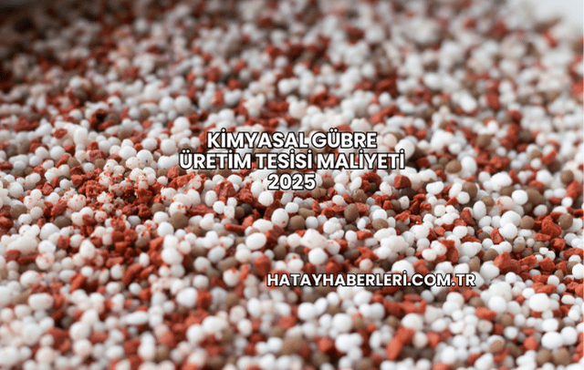 Kimyasal Gübre Üretim Tesisi Maliyeti 2025