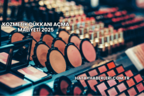 Kozmetik Dükkanı Açma Maliyeti 2025