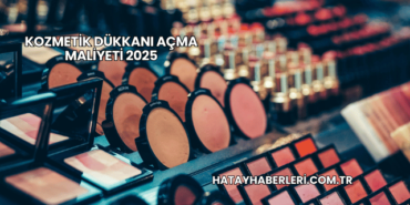 Kozmetik Dükkanı Açma Maliyeti 2025