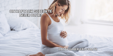 On Haftalık Gebelikte Neler Olur?