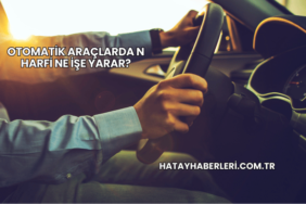 Otomatik Araçlarda N Harfi Ne İşe Yarar?
