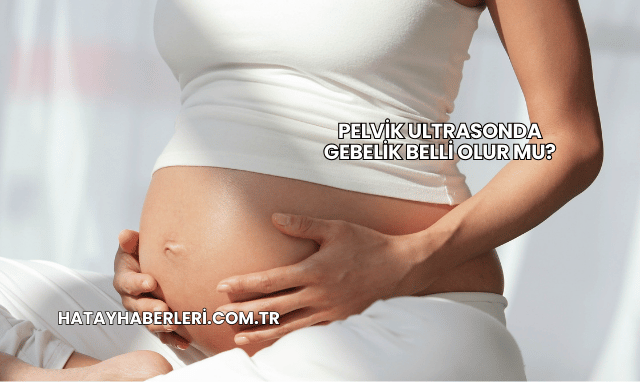 Pelvik Ultrasonda Gebelik Belli Olur mu?