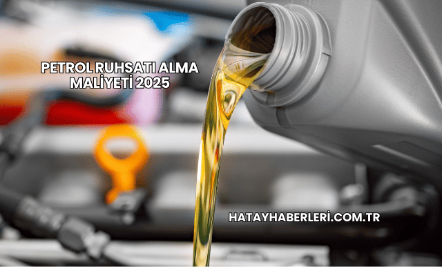 Petrol Ruhsatı Alma Maliyeti 2025