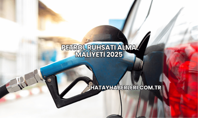Petrol Ruhsatı Alma Maliyeti 2025