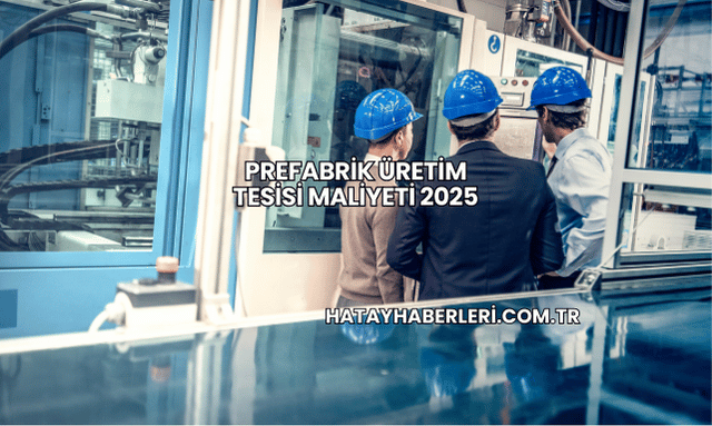 Prefabrik Üretim Tesisi Maliyeti 2025