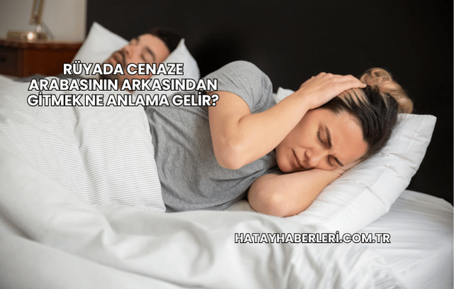 Rüyada Cenaze Arabasının Arkasından Gitmek Ne Anlama Gelir?