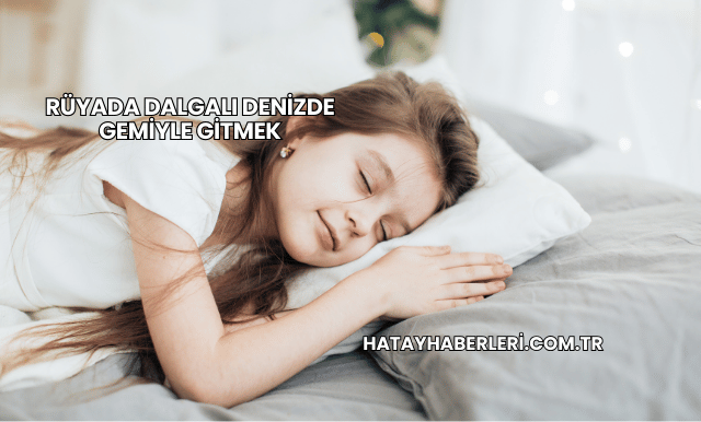 Rüyada Dalgalı Denizde Gemiyle Gitmek