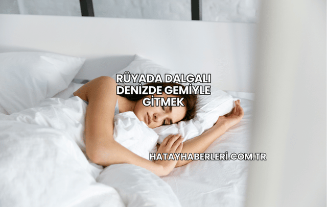 Rüyada Dalgalı Denizde Gemiyle Gitmek