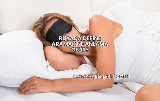 Rüyada Define Aramak Ne Anlama Gelir?